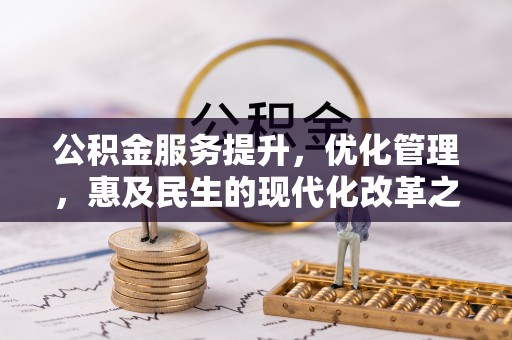 洪梅公积金服务提升，优化管理，惠及民生的现代化改革之路