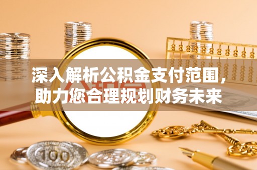 洪梅深入解析公积金支付范围，助力您合理规划财务未来