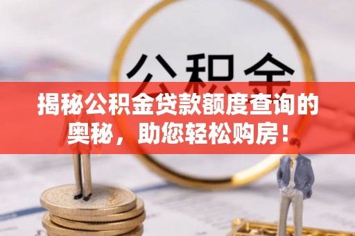 洪梅揭秘公积金贷款额度查询的奥秘，助您轻松购房！