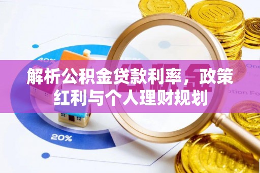 洪梅解析公积金贷款利率，政策红利与个人理财规划