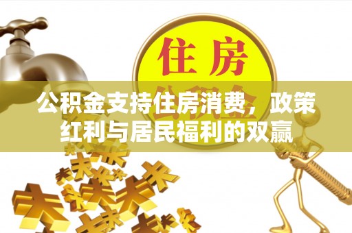 洪梅公积金支持住房消费，政策红利与居民福利的双赢