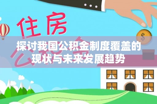 洪梅探讨我国公积金制度覆盖的现状与未来发展趋势
