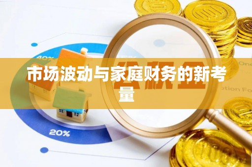 洪梅市场波动与家庭财务的新考量