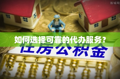 洪梅如何选择可靠的代办服务？