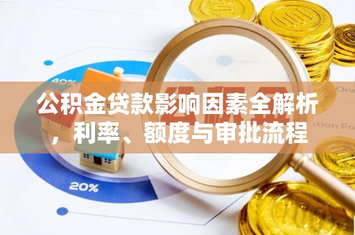 洪梅公积金贷款影响因素全解析，利率、额度与审批流程
