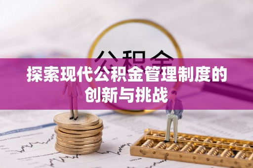 洪梅探索现代公积金管理制度的创新与挑战