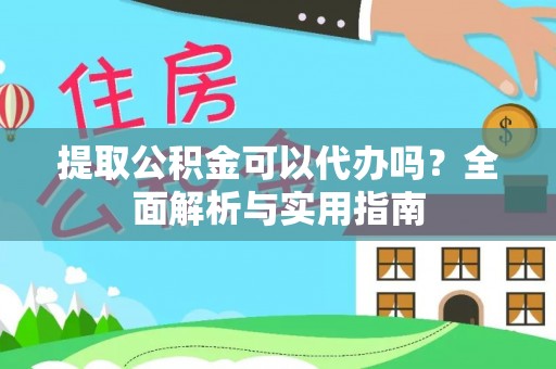 洪梅提取公积金可以代办吗？全面解析与实用指南