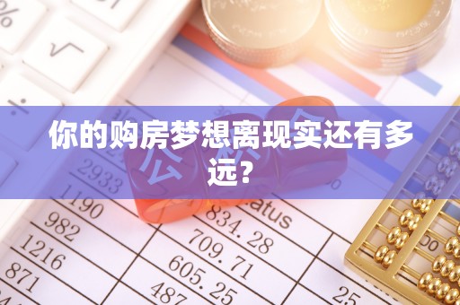 洪梅你的购房梦想离现实还有多远？