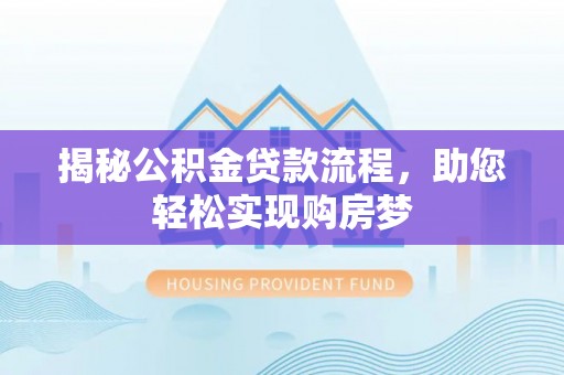 洪梅揭秘公积金贷款流程，助您轻松实现购房梦
