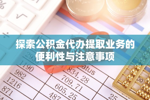 洪梅探索公积金代办提取业务的便利性与注意事项