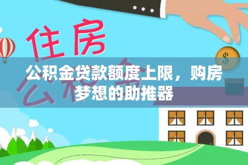洪梅公积金贷款额度上限，购房梦想的助推器