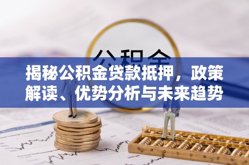 洪梅揭秘公积金贷款抵押，政策解读、优势分析与未来趋势