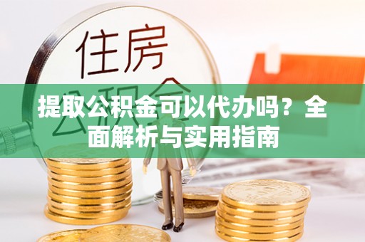 洪梅提取公积金可以代办吗？全面解析与实用指南