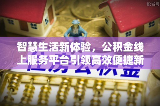 洪梅智慧生活新体验，公积金线上服务平台引领高效便捷新潮流