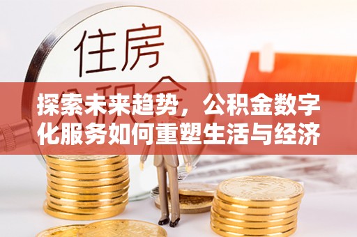 洪梅探索未来趋势，公积金数字化服务如何重塑生活与经济