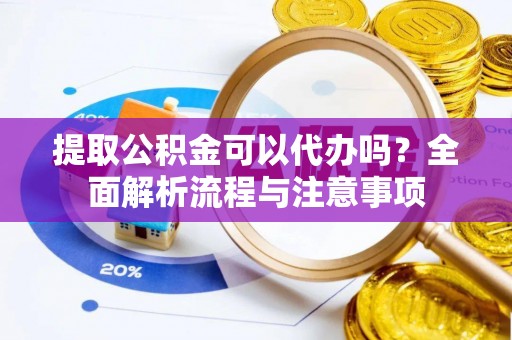 洪梅提取公积金可以代办吗？全面解析流程与注意事项
