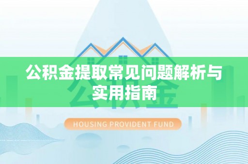 洪梅公积金提取常见问题解析与实用指南