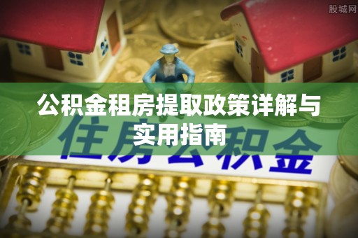 洪梅公积金租房提取政策详解与实用指南