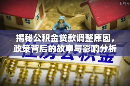 洪梅揭秘公积金贷款调整原因，政策背后的故事与影响分析