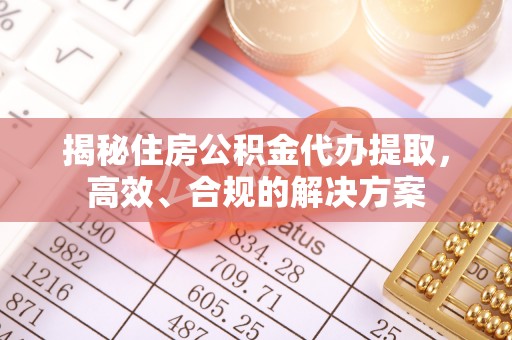 洪梅揭秘住房公积金代办提取，高效、合规的解决方案