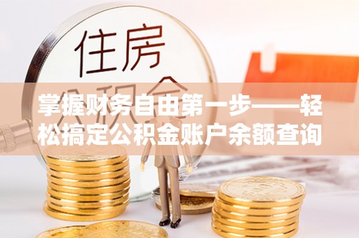 洪梅掌握财务自由第一步——轻松搞定公积金账户余额查询的方法与技巧