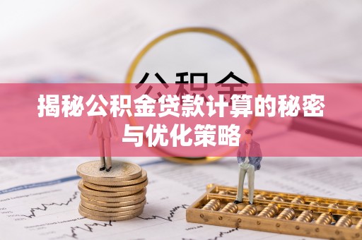 洪梅揭秘公积金贷款计算的秘密与优化策略