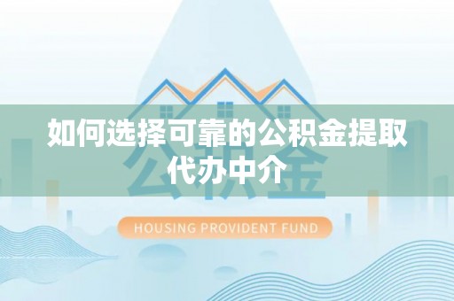 洪梅如何选择可靠的公积金提取代办中介