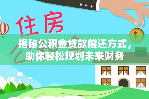 洪梅揭秘公积金贷款偿还方式，助你轻松规划未来财务
