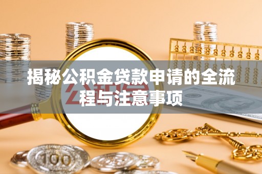 洪梅揭秘公积金贷款申请的全流程与注意事项