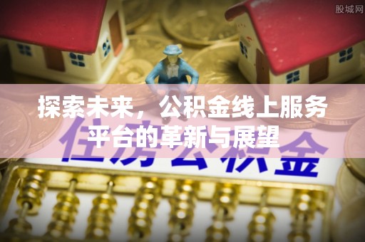 洪梅探索未来，公积金线上服务平台的革新与展望