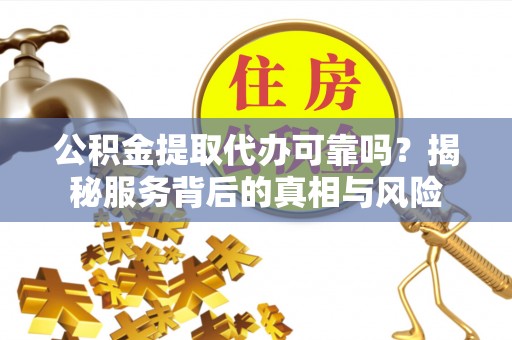 洪梅公积金提取代办可靠吗？揭秘服务背后的真相与风险