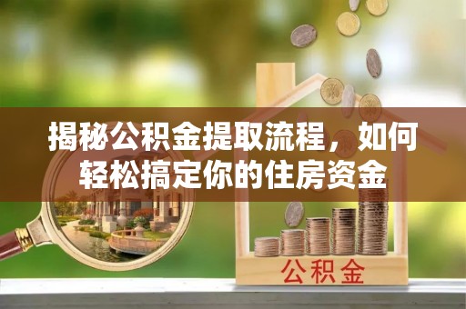 洪梅揭秘公积金提取流程，如何轻松搞定你的住房资金