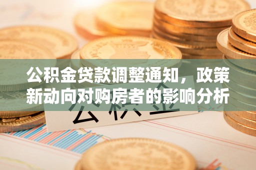 洪梅公积金贷款调整通知，政策新动向对购房者的影响分析