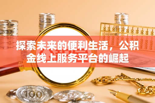 洪梅探索未来的便利生活，公积金线上服务平台的崛起