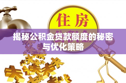 洪梅揭秘公积金贷款额度的秘密与优化策略
