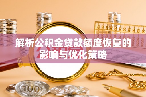 洪梅解析公积金贷款额度恢复的影响与优化策略