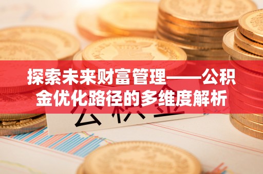 洪梅探索未来财富管理——公积金优化路径的多维度解析