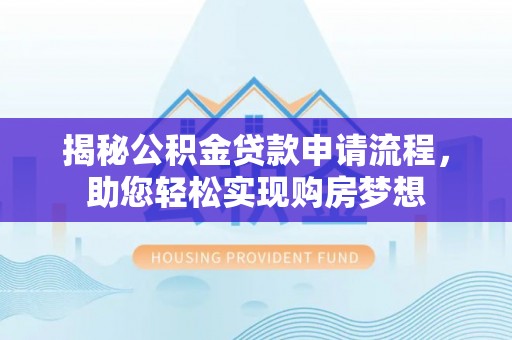 洪梅揭秘公积金贷款申请流程，助您轻松实现购房梦想