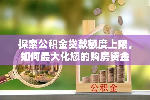 洪梅探索公积金贷款额度上限，如何最大化您的购房资金