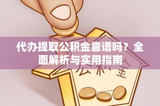 洪梅代办提取公积金靠谱吗？全面解析与实用指南