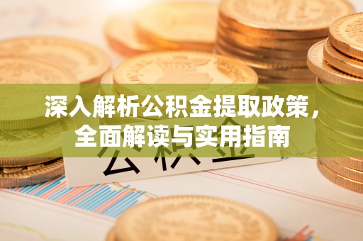 洪梅深入解析公积金提取政策，全面解读与实用指南