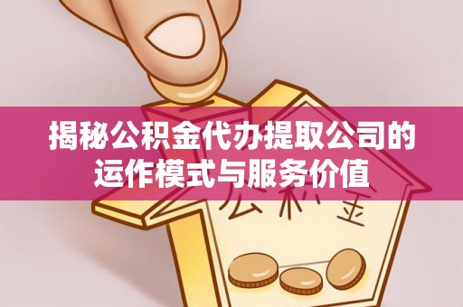 洪梅揭秘公积金代办提取公司的运作模式与服务价值