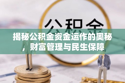 洪梅揭秘公积金资金运作的奥秘，财富管理与民生保障