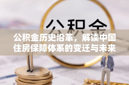 洪梅公积金历史沿革，解读中国住房保障体系的变迁与未来