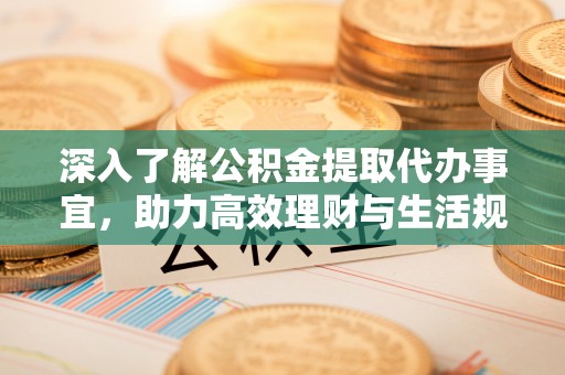 洪梅深入了解公积金提取代办事宜，助力高效理财与生活规划