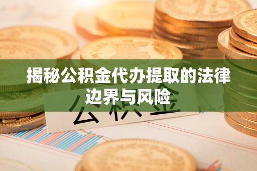 洪梅揭秘公积金代办提取的法律边界与风险