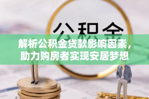 洪梅解析公积金贷款影响因素，助力购房者实现安居梦想
