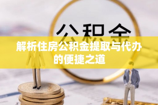 洪梅解析住房公积金提取与代办的便捷之道
