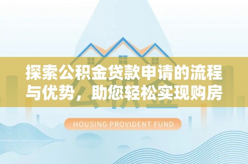 洪梅探索公积金贷款申请的流程与优势，助您轻松实现购房梦想
