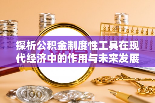 洪梅探析公积金制度性工具在现代经济中的作用与未来发展趋势